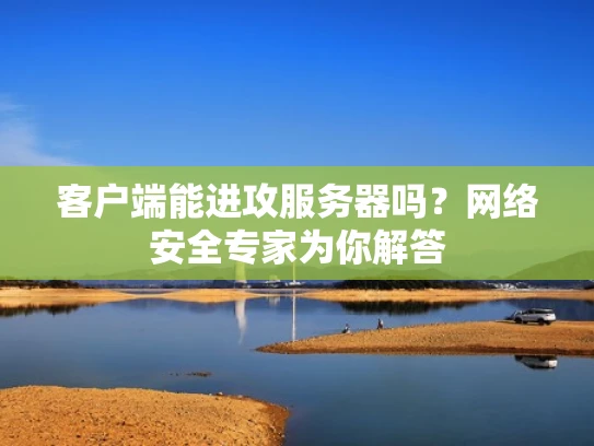 客户端能进攻服务器吗？网络安全专家为你解答