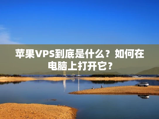 苹果VPS到底是什么？如何在电脑上打开它？