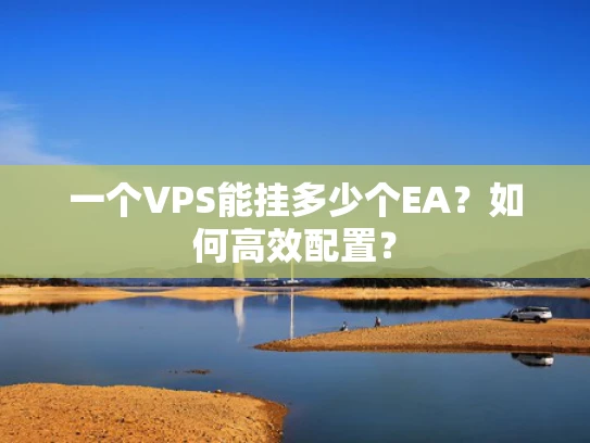 一个VPS能挂多少个EA？如何高效配置？