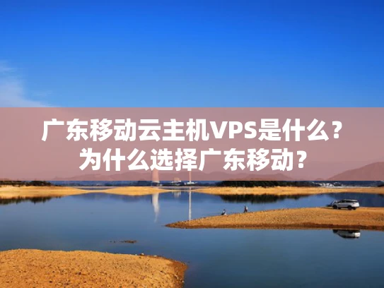 广东移动云主机VPS是什么？为什么选择广东移动？