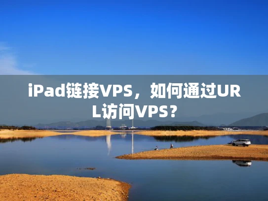 iPad链接VPS，如何通过URL访问VPS？