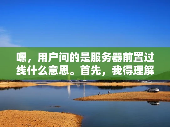 嗯，用户问的是服务器前置过线什么意思。首先，我得理解这个术语是什么意思。前置过线可能是指服务器前置网络线，也就是在服务器内部或者网络架构中，使用物理网络线连接到主服务器，作为备用或者高带宽的连接方式