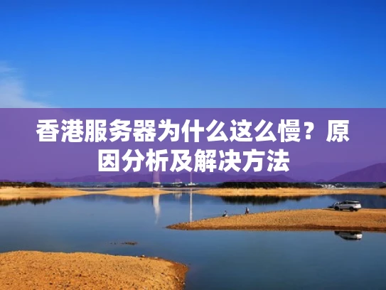 香港服务器为什么这么慢？原因分析及解决方法