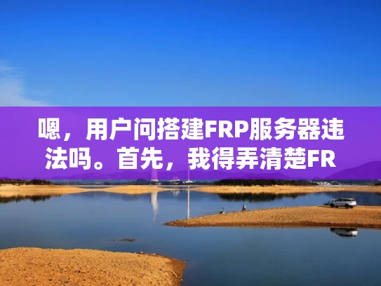 嗯，用户问搭建FRP服务器违法吗。首先，我得弄清楚FRP是什么。FRP是文件远程访问点，通常用于访问共享文件夹，比如在公司内部用。然后，我需要考虑用户为什么会关心这是否违法