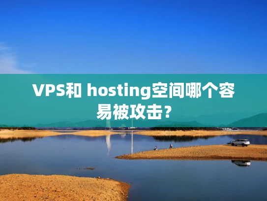 VPS和 hosting空间哪个容易被攻击？