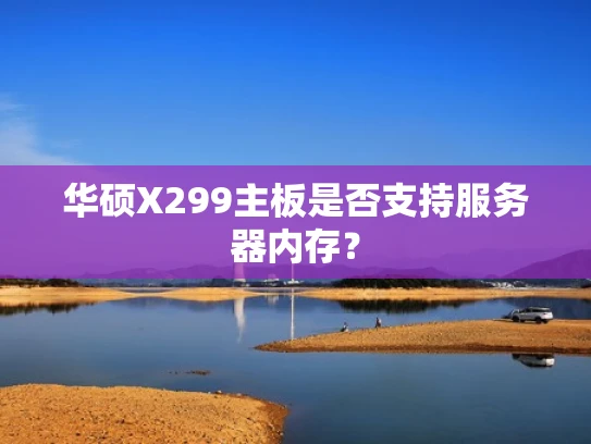 华硕X299主板是否支持服务器内存？
