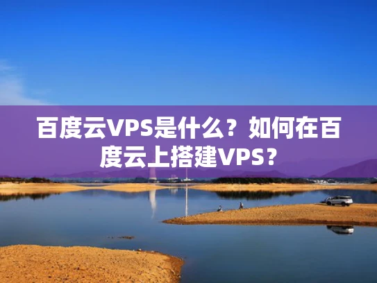 百度云VPS是什么？如何在百度云上搭建VPS？
