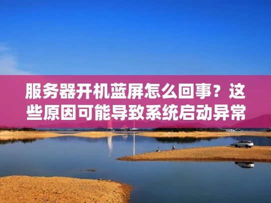 服务器开机蓝屏怎么回事？这些原因可能导致系统启动异常