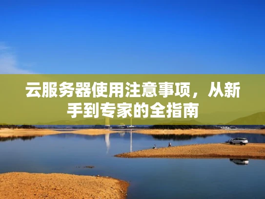 云服务器使用注意事项，从新手到专家的全指南