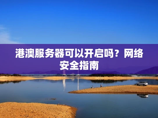 港澳服务器可以开启吗？网络安全指南