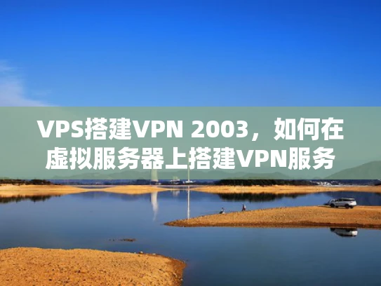 VPS搭建VPN 2003，如何在虚拟服务器上搭建VPN服务