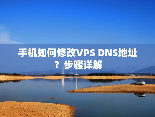 手机如何修改VPS DNS地址？步骤详解