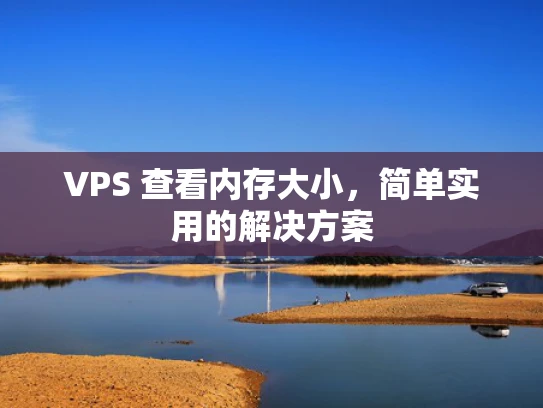 VPS 查看内存大小，简单实用的解决方案