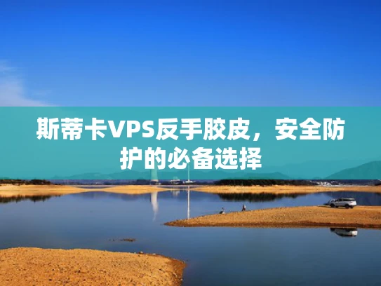 斯蒂卡VPS反手胶皮，安全防护的必备选择