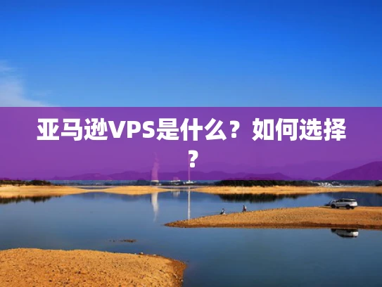 亚马逊VPS是什么？如何选择？