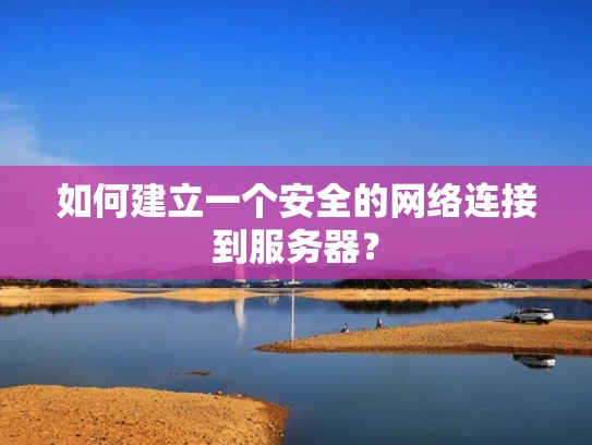 如何建立一个安全的网络连接到服务器？