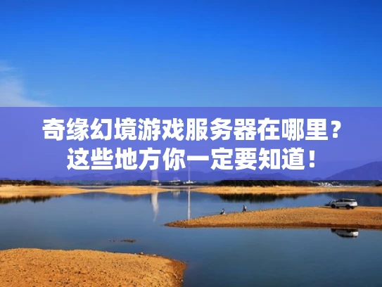 奇缘幻境游戏服务器在哪里？这些地方你一定要知道！