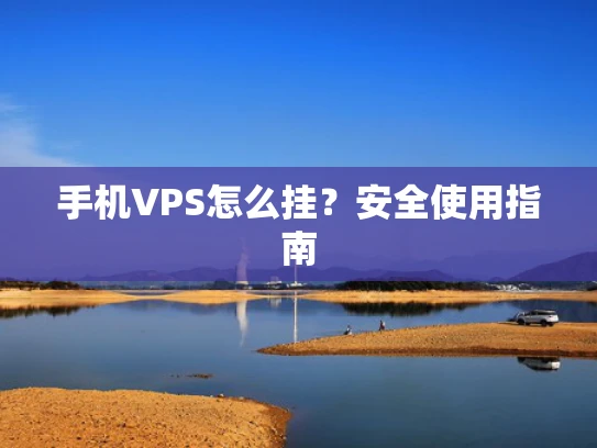 手机VPS怎么挂？安全使用指南