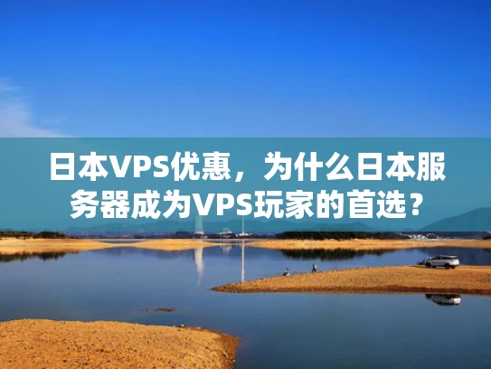 日本VPS优惠，为什么日本服务器成为VPS玩家的首选？