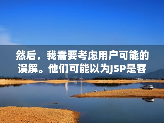 然后，我需要考虑用户可能的误解。他们可能以为JSP是客户端运行的，或者认为它和普通Servlet有所不同。所以，我应该明确指出JSP运行在服务器端，并解释Servlet的作用
