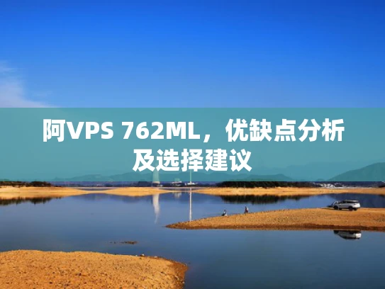 阿VPS 762ML，优缺点分析及选择建议