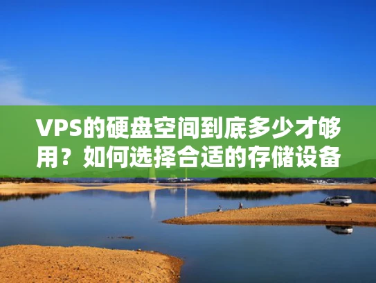 VPS的硬盘空间到底多少才够用？如何选择合适的存储设备？