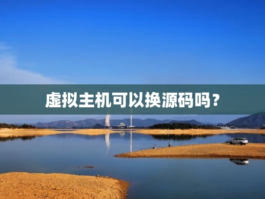虚拟主机可以换源码吗？