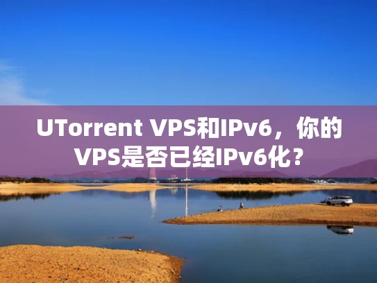 UTorrent VPS和IPv6，你的VPS是否已经IPv6化？