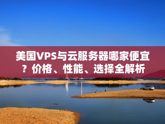 美国VPS与云服务器哪家便宜？价格、性能、选择全解析