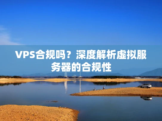 VPS合规吗？深度解析虚拟服务器的合规性