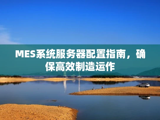 MES系统服务器配置指南，确保高效制造运作
