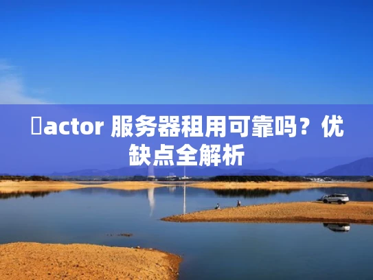 �actor 服务器租用可靠吗？优缺点全解析