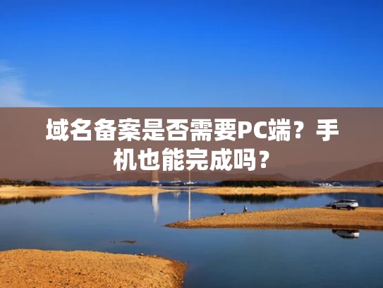 域名备案是否需要PC端？手机也能完成吗？