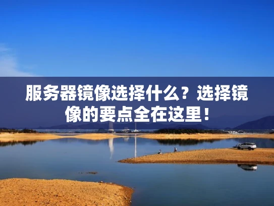 服务器镜像选择什么？选择镜像的要点全在这里！