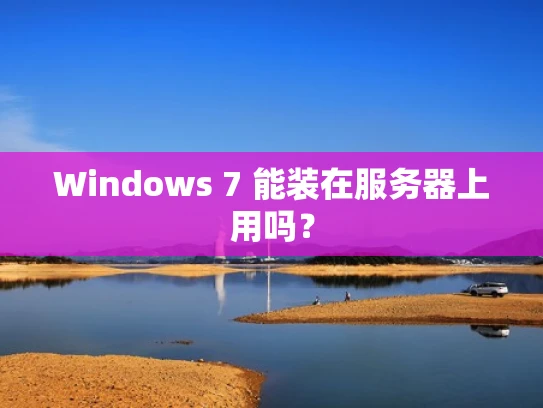 Windows 7 能装在服务器上用吗？