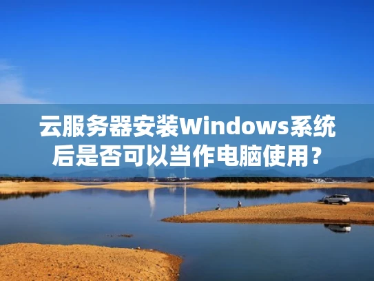 云服务器安装Windows系统后是否可以当作电脑使用？