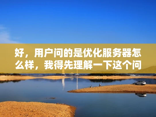 好，用户问的是优化服务器怎么样，我得先理解一下这个问题。优化服务器，听起来是想提升服务器的性能，让网站更快更稳定。那我得从几个方面来考虑，比如硬件配置、软件优化、网络设置等等