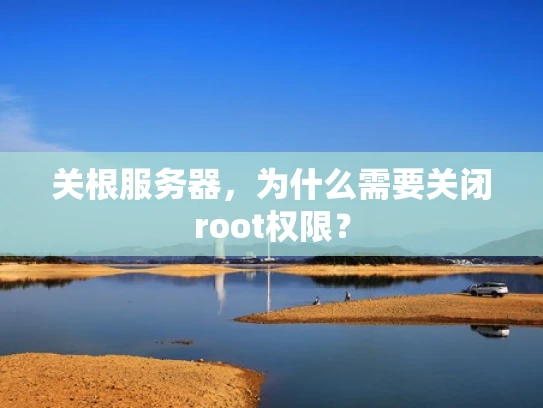 关根服务器，为什么需要关闭root权限？
