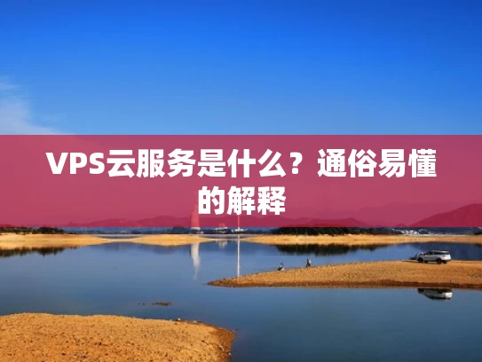 VPS云服务是什么？通俗易懂的解释