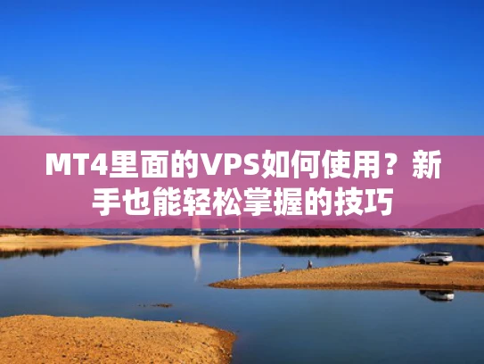 MT4里面的VPS如何使用？新手也能轻松掌握的技巧
