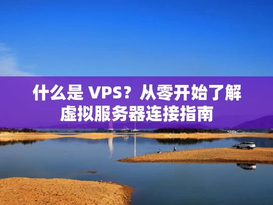 什么是 VPS？从零开始了解虚拟服务器连接指南