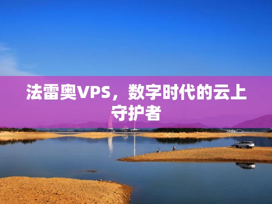 法雷奥VPS，数字时代的云上守护者