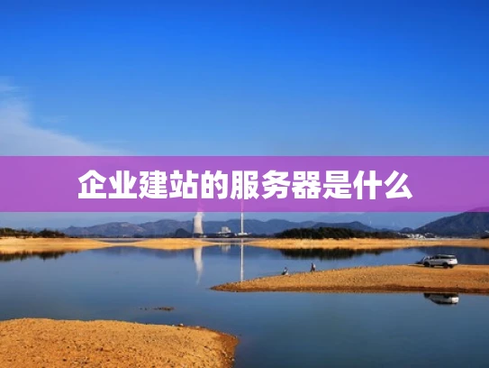 企业建站的服务器是什么