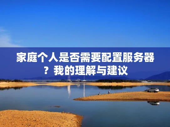 家庭个人是否需要配置服务器？我的理解与建议