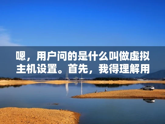 嗯，用户问的是什么叫做虚拟主机设置。首先，我得理解用户的需求。可能他们是在学习网站管理，或者遇到了相关问题，想了解这个概念。虚拟主机听起来像是和网站有关，但具体是什么，可能需要详细解释