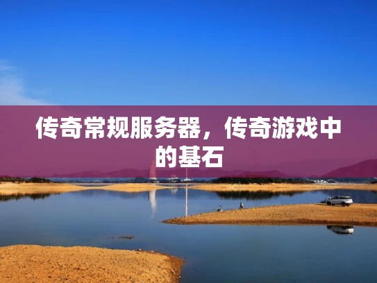 传奇常规服务器，传奇游戏中的基石