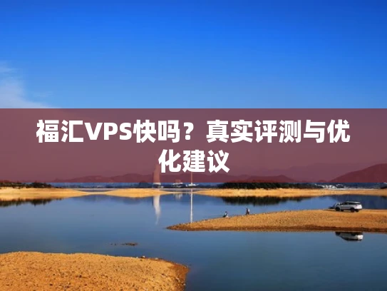 福汇VPS快吗？真实评测与优化建议