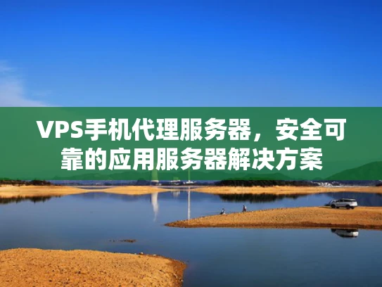 VPS手机代理服务器，安全可靠的应用服务器解决方案
