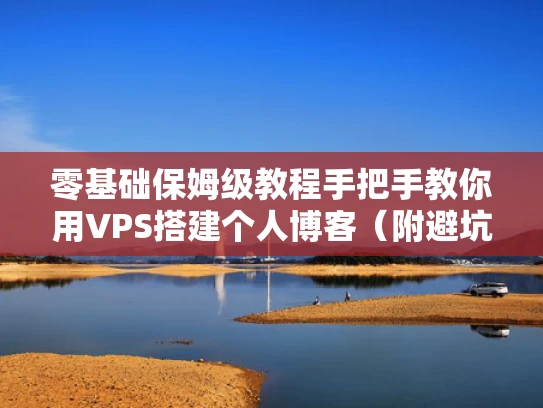 零基础保姆级教程手把手教你用VPS搭建个人博客（附避坑指南）