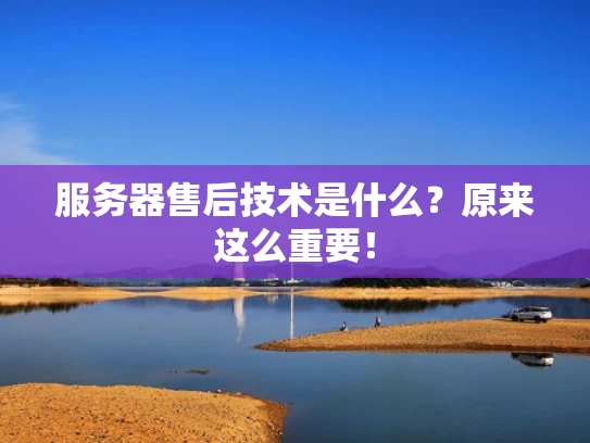 服务器售后技术是什么？原来这么重要！